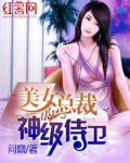 美女总裁的神级侍卫正版